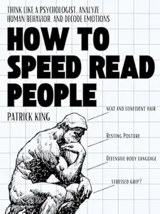 How to Speed Read People: Think Like a Psychologist, Analyze Human Behavior, and Decode Emotions