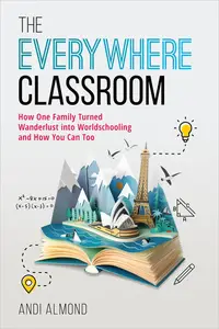 The Everywhere Classroom: How One Family Turned Wanderlust into Worldschooling and How You Can Too