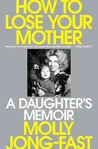 How to Lose Your Mother: A Daughter's Memoir