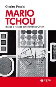 Mario Tchou. Ricerca e sviluppo per l'elettronica Olivetti - Giuditta Parolini