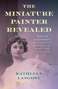 The Miniature Painter Revealed: Amalia Kussner’s Gilded Age Pursuit of Fame and Fortune