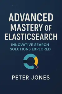 Advanced Mastery of Elasticsearch: Innovative Search Solutions Explored