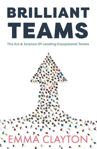 Brilliant Teams: The Art and Science of Leading Exceptional Teams