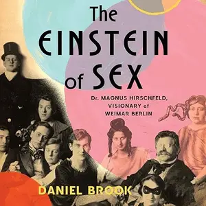 The Einstein of Sex: Dr. Magnus Hirschfeld, Visionary of Weimar Berlin [Audiobook]
