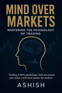 Mind Over Markets: Mastering The Psychology of Trading