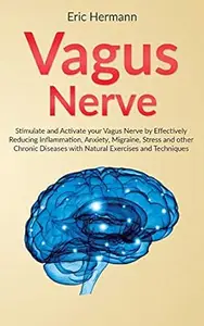 Vagus Nerve: Stimulate and Activate your Vagus Nerve by Effectively Reducing Inflammation, Anxiety, Migraine, Stress and other