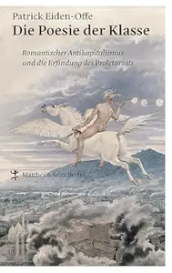 Die Poesie der Klasse: Romantischer Antikapitalismus und die Erfindung des Proletariats