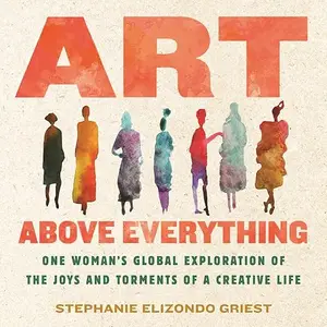 Art Above Everything: One Woman's Global Exploration of the Joys and Torments of a Creative Life [Audiobook]