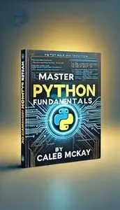 Master Python Fundamentals: The Ultimate Beginner’s Guide to Programming Success: Write your first Python programs, master key