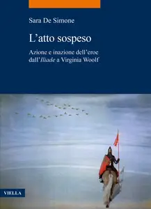 Sara De Simone - L'atto sospeso. Azione e inazione dell’eroe dall'«Iliade» a Virginia Woolf