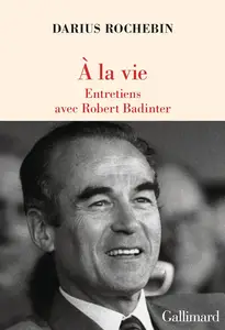 À la vie: Entretiens avec Robert Badinter - Darius Rochebin