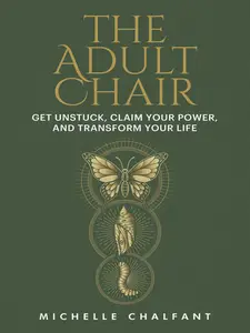 The Adult Chair: Get Unstuck, Claim Your Power, and Transform Your Life