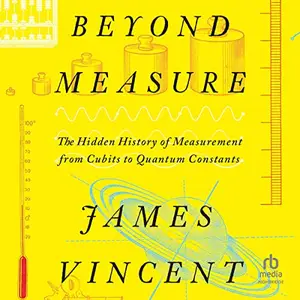 Beyond Measure: The Hidden History of Measurement from Cubits to Quantum Constants [Audiobook]