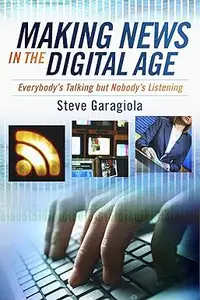 Making News In the Digital Age: Everybody’s Talking But Nobody’s Listening