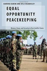 Equal Opportunity Peacekeeping: Women, Peace, and Security in Post-Conflict States