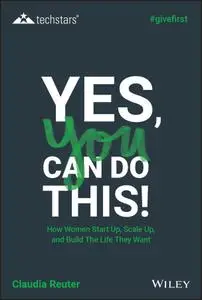 Yes, You Can Do This! How Women Start Up, Scale Up, and Build the Life They Want (Techstars)