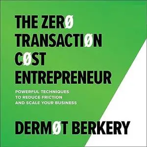 The Zero Transaction Cost Entrepreneur: Powerful Techniques to Reduce Friction and Scale Your Business [Audiobook]