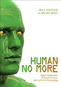 Human No More: Digital Subjectivities, Unhuman Subjects, and the End of Anthropology