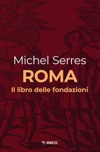 Michel Serres - Roma. Il libro delle fondazioni