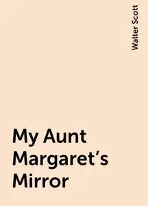«My Aunt Margaret's Mirror» by Walter Scott
