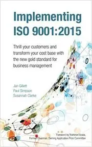 Implementing Iso 9001:2015: Thrill your customers and transform your cost base with the new gold standard for business m