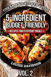 Cheap and Wicked Good! 5-Ingredient Budget-Friendly Recipes for Everyday Meals (Simple and Easy Budget Meals)