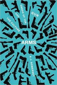 Arms: The Culture and Credo of the Gun