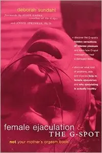 Female Ejaculation and the G-Spot: Not Your Mother's Orgasm Book!