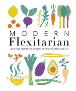 Modern Flexitarian: Veg-based Recipes you can Flex to add Fish, Meat, or Dairy