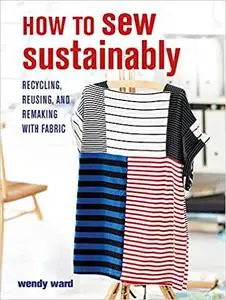 How to Sew Sustainably: Recycling, reusing, and remaking with fabric