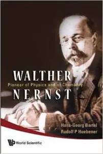 Walther Nernst: Pioneer of Physics, And of Chemistry by Hans-georg Bartel