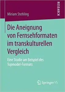 Die Aneignung von Fernsehformaten im transkulturellen Vergleich: Eine Studie am Beispiel des Topmodel-Formats