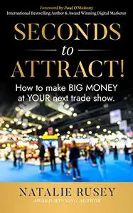 Seconds to Attract!: How to make BIG MONEY at YOUR next Trade Show