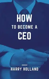 How to become a CEO : Essential Steps to Reach the Top