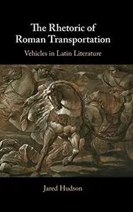 The Rhetoric of Roman Transportation: Vehicles in Latin Literature