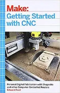 Getting Started with CNC: Personal Digital Fabrication with Shapeoko and Other Computer-Controlled Routers (Make) [Repost]