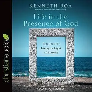 Life in the Presence of God: Practices for Living in Light of Eternity [Audiobook]