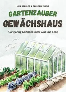 Gartenzauber Gewächshaus: Ganzjährig Gärtnern unter Glas und Folie (German Edition)