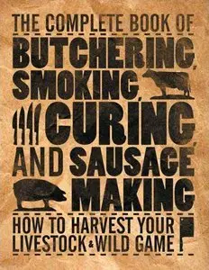 The Complete Book of Butchering, Smoking, Curing, and Sausage Making: How to Harvest Your Livestock & Wild Game (Repost)