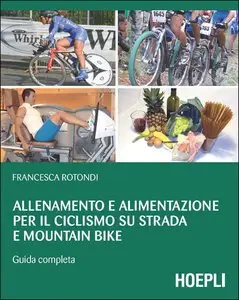Francesca Rotondi - Allenamento e alimentazione per il ciclismo su strada e Mountain Bike: Guida completa