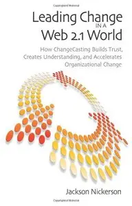 Leading Change in a Web 2.1 World: How Changecasting Builds Trust, Creates Understanding, and Accelerates Organizational Change