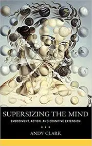 Supersizing the Mind: Embodiment, Action, and Cognitive Extension