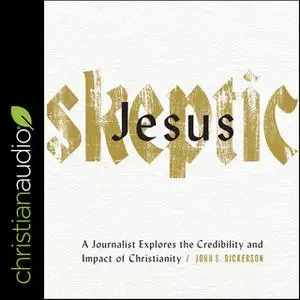 «Jesus Skeptic: A Journalist Explores the Credibility and Impact of Christianity» by John S. Dickerson