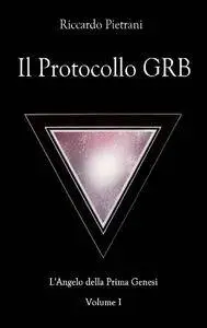Riccardo Pietrani - L'Angelo della Prima Genesi Vol.1. Il Protocollo GRB