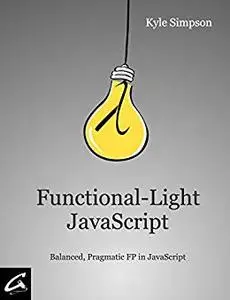 Functional-Light JavaScript: Pragmatic, Balanced FP in JavaScript