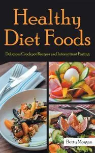 «Healthy Diet Foods: Delicious Crockpot Recipes and Intermittent Fasting» by Amanda Hernandez, Betty Morgan