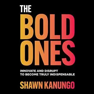 The Bold Ones: Innovate and Disrupt to Become Truly Indispensable [Audiobook]