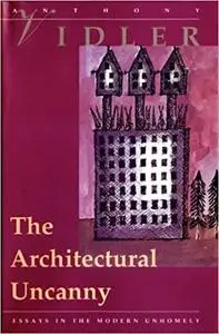 The Architectural Uncanny: Essays in the Modern Unhomely