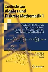 Algebra und Diskrete Mathematik 1: Grundbegriffe der Mathematik, Algebraische Strukturen 1, Lineare Algebra und Analytische Geo