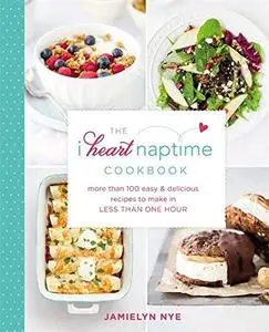 The I Heart Naptime Cookbook: More Than 100 Easy & Delicious Recipes to Make in Less Than One Hour (repost)